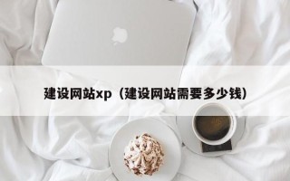 广汉建设网站xp（建设网站需要多少钱）