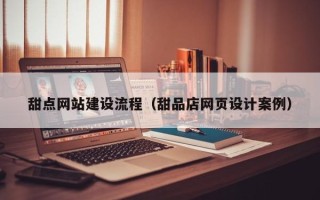 广汉甜点网站建设流程（甜品店网页设计案例）