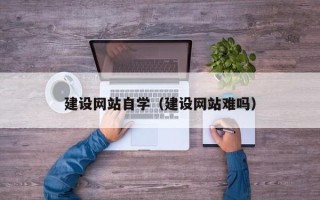 广汉建设网站自学（建设网站难吗）