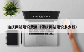广汉迪庆网站建设费用（肇庆网站建设多少钱）