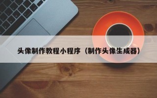 广汉头像制作教程小程序（制作头像生成器）