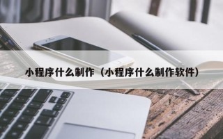 广汉小程序什么制作（小程序什么制作软件）
