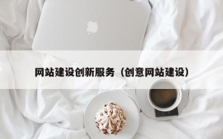 广汉网站建设创新服务（创意网站建设）