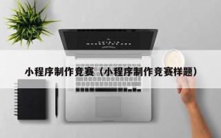 广汉小程序制作竞赛（小程序制作竞赛样题）