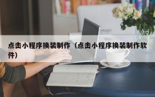 广汉点击小程序换装制作（点击小程序换装制作软件）