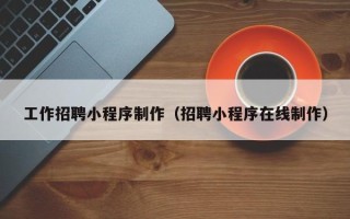 广汉工作招聘小程序制作（招聘小程序在线制作）