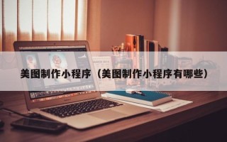 广汉美图制作小程序（美图制作小程序有哪些）