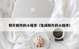 广汉照片制作的小程序（生成照片的小程序）