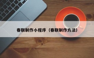 广汉春联制作小程序（春联制作方法）