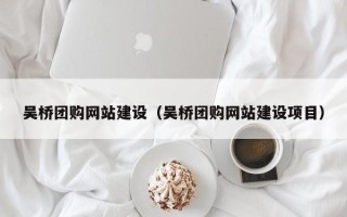 广汉吴桥团购网站建设（吴桥团购网站建设项目）
