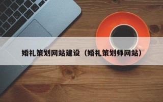 广汉婚礼策划网站建设（婚礼策划师网站）